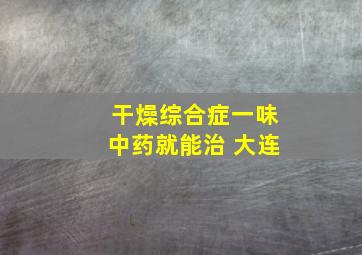 干燥综合症一味中药就能治 大连